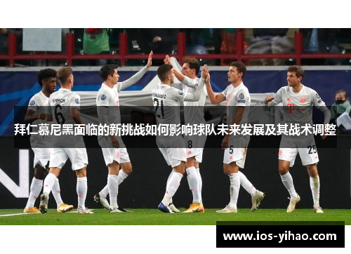 拜仁慕尼黑面临的新挑战如何影响球队未来发展及其战术调整