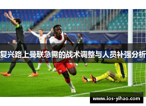 复兴路上曼联急需的战术调整与人员补强分析