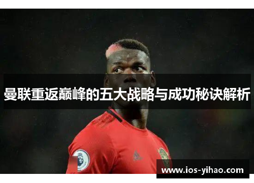 曼联重返巅峰的五大战略与成功秘诀解析