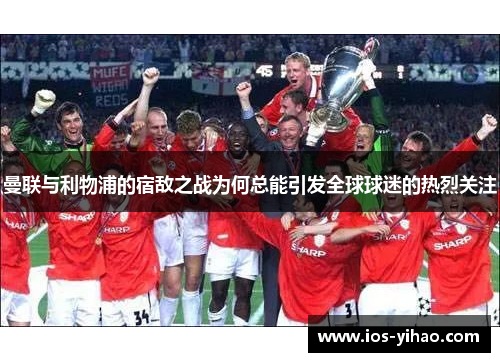 曼联与利物浦的宿敌之战为何总能引发全球球迷的热烈关注