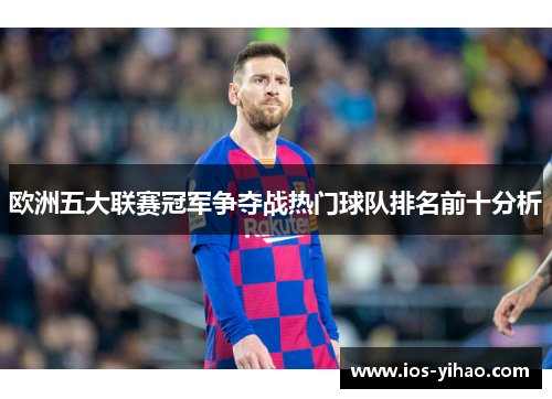 欧洲五大联赛冠军争夺战热门球队排名前十分析