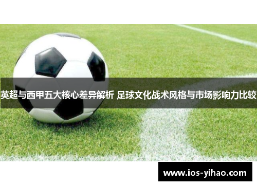 英超与西甲五大核心差异解析 足球文化战术风格与市场影响力比较