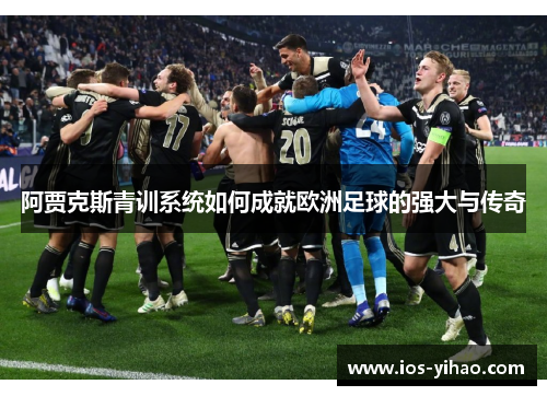 阿贾克斯青训系统如何成就欧洲足球的强大与传奇
