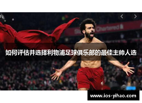 如何评估并选择利物浦足球俱乐部的最佳主帅人选
