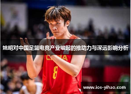 姚明对中国足篮电竞产业崛起的推动力与深远影响分析