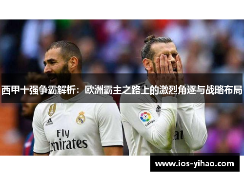 西甲十强争霸解析：欧洲霸主之路上的激烈角逐与战略布局