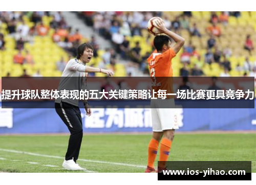 提升球队整体表现的五大关键策略让每一场比赛更具竞争力