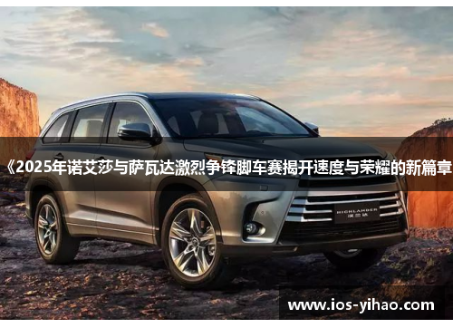《2025年诺艾莎与萨瓦达激烈争锋脚车赛揭开速度与荣耀的新篇章》