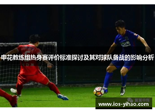 申花教练组热身赛评价标准探讨及其对球队备战的影响分析