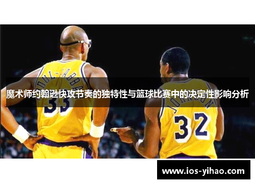 魔术师约翰逊快攻节奏的独特性与篮球比赛中的决定性影响分析