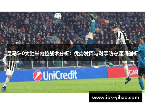 皇马5-0大胜米内拉战术分析：优势发挥与对手防守漏洞剖析