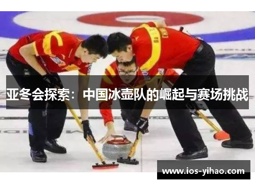 亚冬会探索：中国冰壶队的崛起与赛场挑战