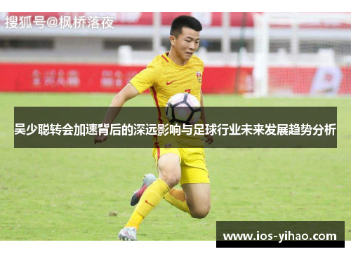 吴少聪转会加速背后的深远影响与足球行业未来发展趋势分析