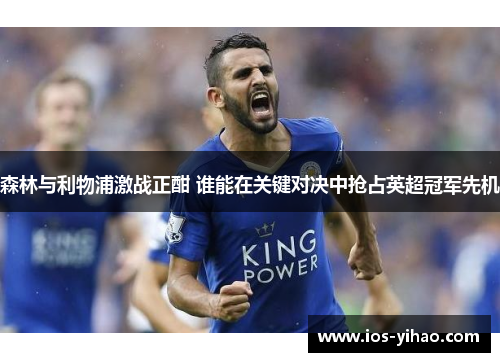 森林与利物浦激战正酣 谁能在关键对决中抢占英超冠军先机