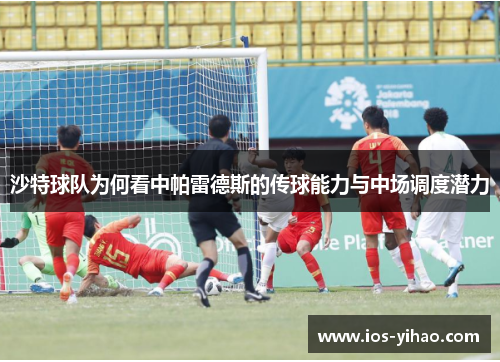 沙特球队为何看中帕雷德斯的传球能力与中场调度潜力