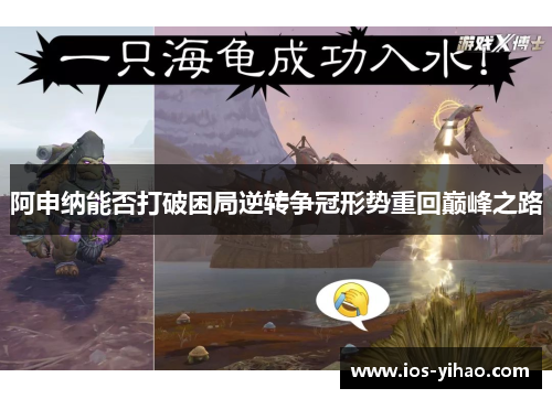 阿申纳能否打破困局逆转争冠形势重回巅峰之路
