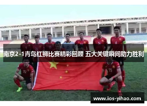 南京2-1青岛红狮比赛精彩回顾 五大关键瞬间助力胜利