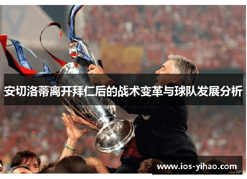 安切洛蒂离开拜仁后的战术变革与球队发展分析