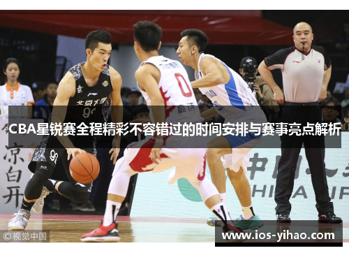 CBA星锐赛全程精彩不容错过的时间安排与赛事亮点解析