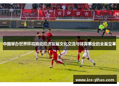 中国举办世界杯将推动经济发展文化交流与体育事业的全面变革