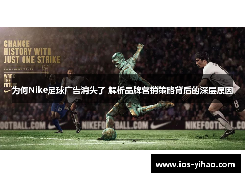 为何Nike足球广告消失了 解析品牌营销策略背后的深层原因