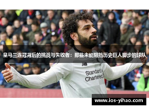 皇马三连冠背后的挑战与失败者：那些未能阻挡历史巨人脚步的球队