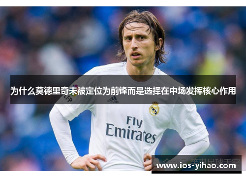 为什么莫德里奇未被定位为前锋而是选择在中场发挥核心作用