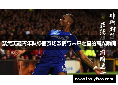 聚焦英超青年队绿茵赛场激情与未来之星的高光瞬间