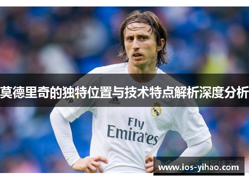 莫德里奇的独特位置与技术特点解析深度分析
