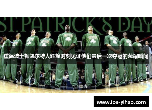 重温波士顿凯尔特人辉煌时刻见证他们最后一次夺冠的荣耀瞬间