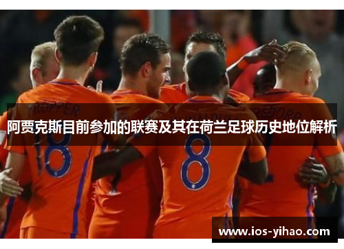 阿贾克斯目前参加的联赛及其在荷兰足球历史地位解析